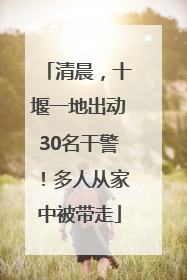 清晨，十堰一地出动30名干警！多人从家中被带走
