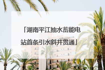 湖南平江抽水蓄能电站首条引水斜井贯通