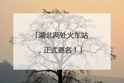 湖北两处火车站，正式更名！