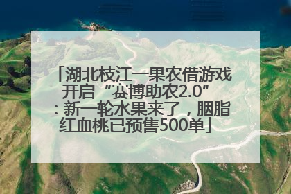 湖北枝江一果农借游戏开启“赛博助农2.0”：新一轮水果来了，胭脂红血桃已预售500单