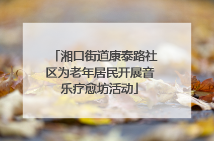 湘口街道康泰路社区为老年居民开展音乐疗愈坊活动
