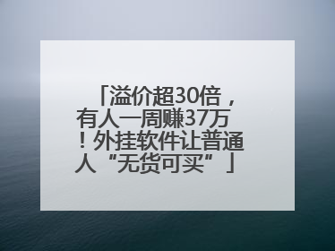 溢价超30倍，有人一周赚37万！外挂软件让普通人“无货可买”