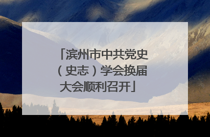 滨州市中共党史（史志）学会换届大会顺利召开