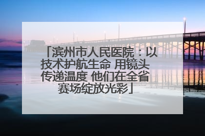 滨州市人民医院：以技术护航生命 用镜头传递温度 他们在全省赛场绽放光彩