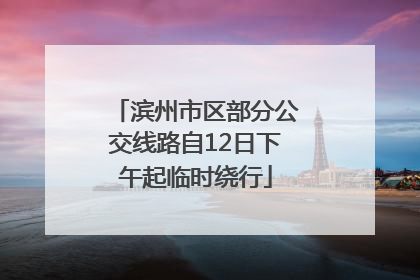滨州市区部分公交线路自12日下午起临时绕行