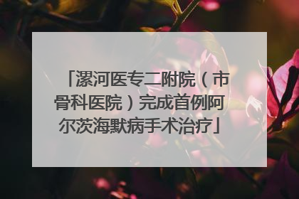 漯河医专二附院（市骨科医院）完成首例阿尔茨海默病手术治疗