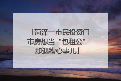 菏泽一市民投资门市房想当“包租公” 却遇糟心事儿