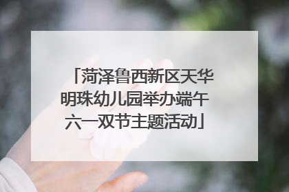 菏泽鲁西新区天华明珠幼儿园举办端午六一双节主题活动