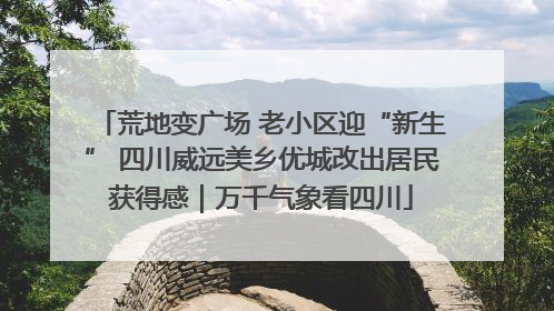 荒地变广场 老小区迎“新生” 四川威远美乡优城改出居民获得感｜万千气象看四川