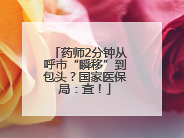 药师2分钟从呼市“瞬移”到包头？国家医保局：查！