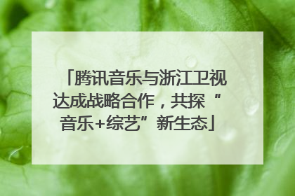 腾讯音乐与浙江卫视达成战略合作，共探“音乐+综艺”新生态