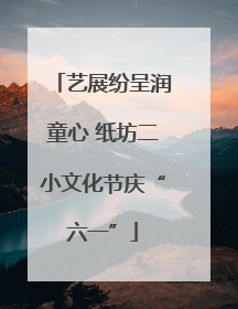 艺展纷呈润童心 纸坊二小文化节庆“六一”