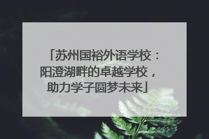 苏州国裕外语学校：阳澄湖畔的卓越学校，助力学子圆梦未来