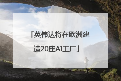 英伟达将在欧洲建造20座AI工厂