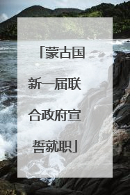 蒙古国新一届联合政府宣誓就职