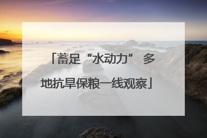 蓄足“水动力” 多地抗旱保粮一线观察