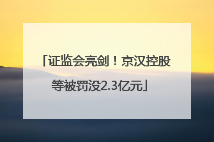 证监会亮剑！京汉控股等被罚没2.3亿元