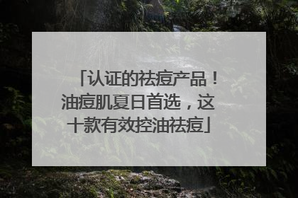 认证的祛痘产品！油痘肌夏日首选，这十款有效控油祛痘