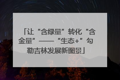 让“含绿量”转化“含金量”——“生态+”勾勒吉林发展新图景