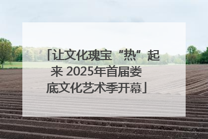 让文化瑰宝“热”起来 2025年首届娄底文化艺术季开幕