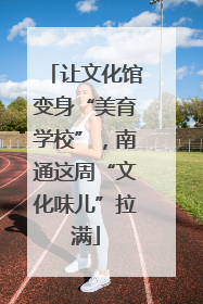 让文化馆变身“美育学校”，南通这周“文化味儿”拉满