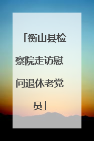 衡山县检察院走访慰问退休老党员