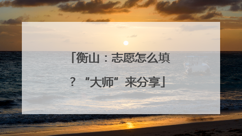 衡山：志愿怎么填？“大师”来分享