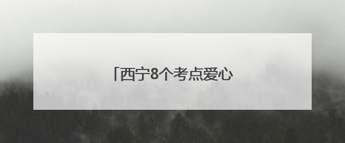 西宁8个考点爱心公交就位，速看→