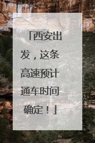 西安出发，这条高速预计通车时间确定！