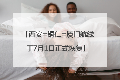 西安=铜仁=厦门航线于7月1日正式恢复