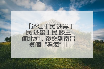 还江于民 还岸于民 还景于民 滕王阁北扩，邀您到南昌登阁“看海”