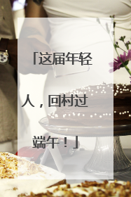 这届年轻人，回村过端午！