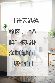 连云港赣榆区：“八鲜”破局休渔期海鲜市场空白