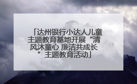 达州银行小达人儿童主题教育基地开展“清风沐童心 廉洁共成长”主题教育活动