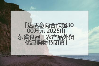 达成意向合作超3000万元 2025山东省食品、农产品外贸优品购物节闭幕