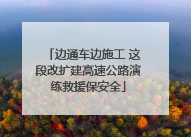 边通车边施工 这段改扩建高速公路演练救援保安全