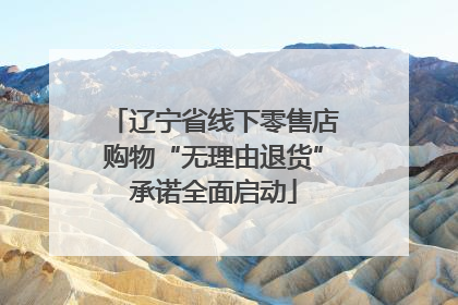 辽宁省线下零售店购物“无理由退货”承诺全面启动