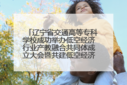 辽宁省交通高等专科学校成功举办低空经济行业产教融合共同体成立大会暨共建低空经济产教融合新生态论坛