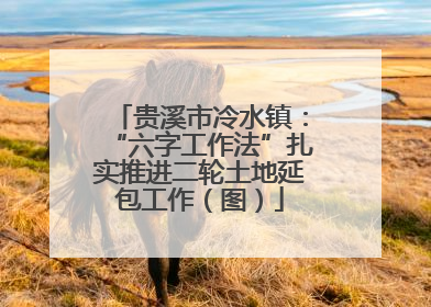 贵溪市冷水镇：“六字工作法”扎实推进二轮土地延包工作（图）