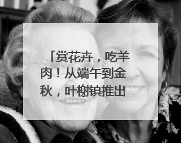 赏花卉，吃羊肉！从端午到金秋，叶榭镇推出丰富文旅活动邀您爽玩