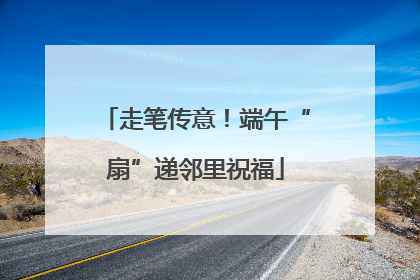 走笔传意！端午“扇”递邻里祝福