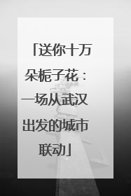 送你十万朵栀子花：一场从武汉出发的城市联动