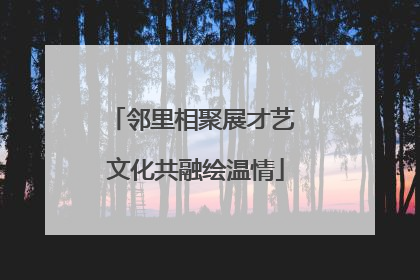 邻里相聚展才艺 文化共融绘温情