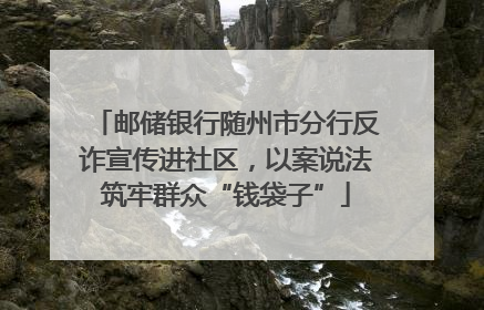 邮储银行随州市分行反诈宣传进社区，以案说法筑牢群众“钱袋子”