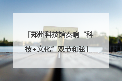 郑州科技馆奏响“科技+文化”双节和弦