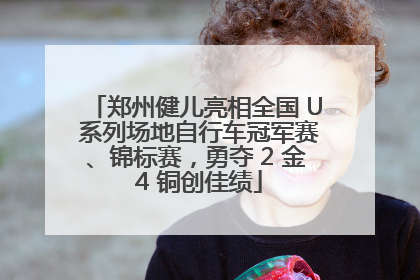 郑州健儿亮相全国 U 系列场地自行车冠军赛、锦标赛，勇夺 2 金 4 铜创佳绩