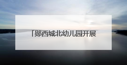 郧西城北幼儿园开展期末考核测评活动