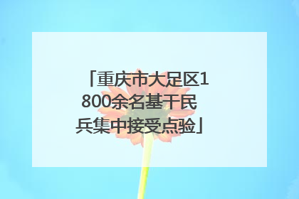 重庆市大足区1800余名基干民兵集中接受点验
