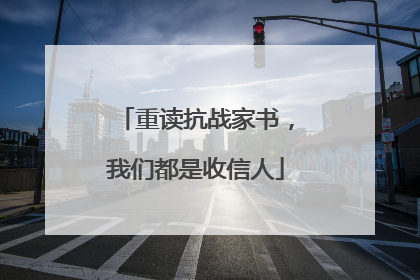 重读抗战家书，我们都是收信人