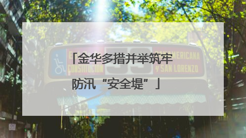 金华多措并举筑牢防汛“安全堤”